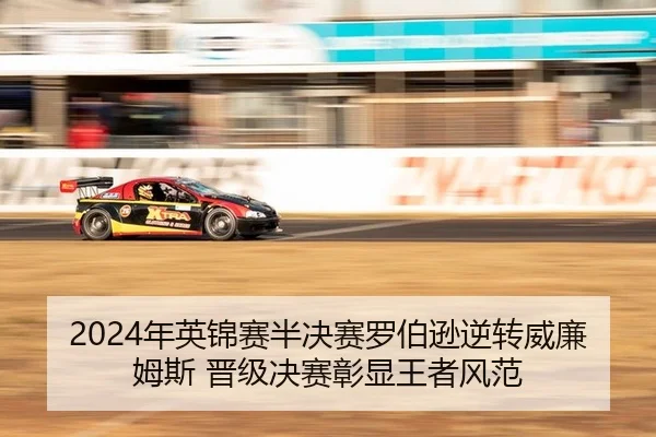 2024年英锦赛半决赛罗伯逊逆转威廉姆斯 晋级决赛彰显王者风范